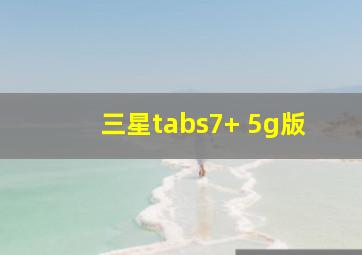 三星tabs7+ 5g版